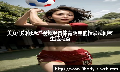 美女们如何通过视频观看体育明星的精彩瞬间与生活点滴