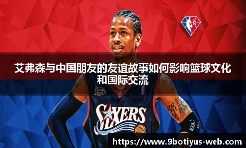 艾弗森与中国朋友的友谊故事如何影响篮球文化和国际交流